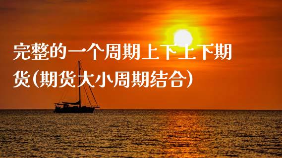 完整的一个周期上下上下期货(期货大小周期结合)_https://www.zztgc.com_黄金期货_第1张