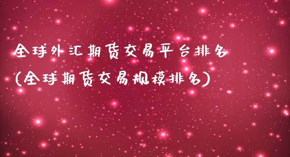 全球外汇期货交易平台排名(全球期货交易规模排名)_https://www.zztgc.com_期货开户_第1张