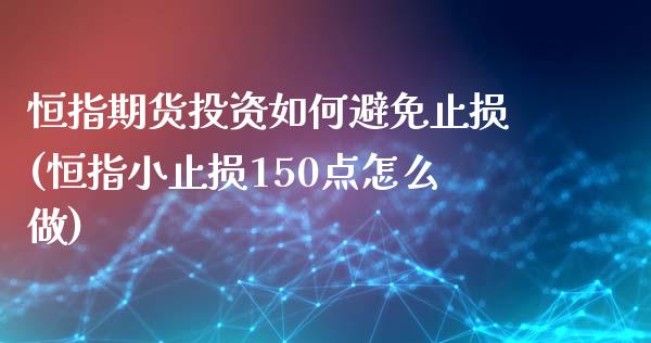 恒指期货投资如何避免止损(恒指小止损150点怎么做)_https://www.zztgc.com_期货直播_第1张