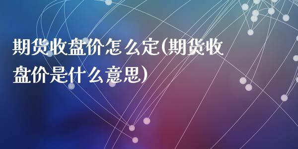 期货收盘价怎么定(期货收盘价是什么意思)_https://www.zztgc.com_期货行情_第1张