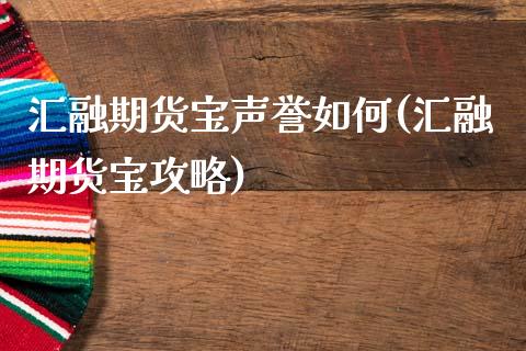 汇融期货宝声誉如何(汇融期货宝攻略)_https://www.zztgc.com_期货行情_第1张