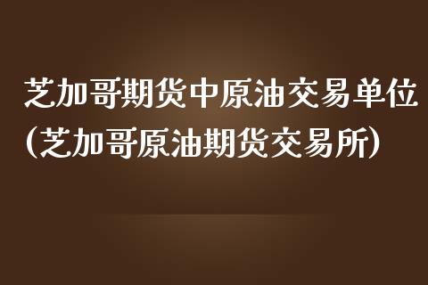 芝加哥期货中原油交易单位(芝加哥原油期货交易所)_https://www.zztgc.com_期货行情_第1张