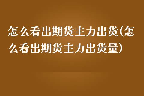 怎么看出期货主力出货(怎么看出期货主力出货量)_https://www.zztgc.com_原油期货_第1张