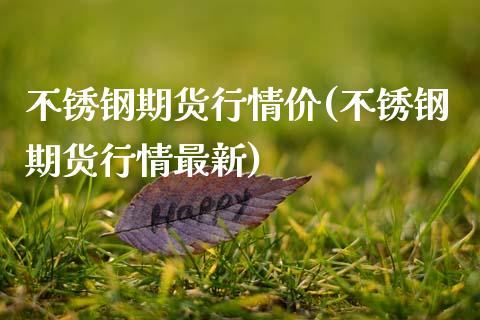 不锈钢期货行情价(不锈钢期货行情最新)_https://www.zztgc.com_期货行情_第1张