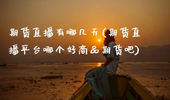期货直播有哪几天(期货直播平台哪个好商品期货吧)_https://www.zztgc.com_期货行情_第1张