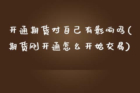 开通期货对自己有影响吗(期货刚开通怎么开始交易)_https://www.zztgc.com_期货入门_第1张