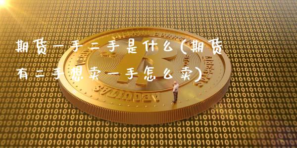 期货一手二手是什么(期货有二手想卖一手怎么卖)_https://www.zztgc.com_期货开户_第1张