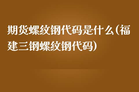 期货螺纹钢代码是什么(福建三钢螺纹钢代码)_https://www.zztgc.com_黄金期货_第1张