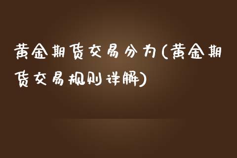 黄金期货交易分为(黄金期货交易规则详解)_https://www.zztgc.com_期货入门_第1张