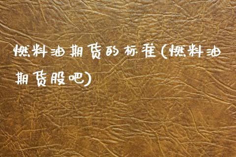 燃料油期货的标准(燃料油期货股吧)_https://www.zztgc.com_原油期货_第1张
