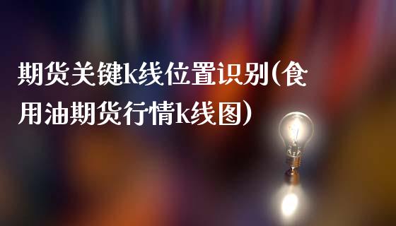 期货关键k线位置识别(食用油期货行情k线图)_https://www.zztgc.com_黄金期货_第1张