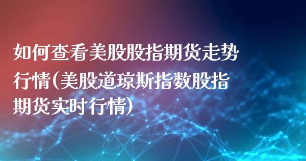 如何查看美股股指期货走势行情(美股道琼斯指数股指期货实时行情)_https://www.zztgc.com_原油期货_第1张