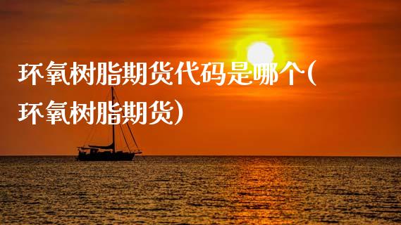 环氧树脂期货代码是哪个(环氧树脂期货)_https://www.zztgc.com_黄金期货_第1张