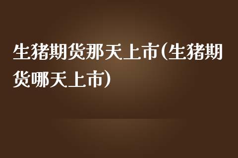 生猪期货那天上市(生猪期货哪天上市)_https://www.zztgc.com_期货直播_第1张