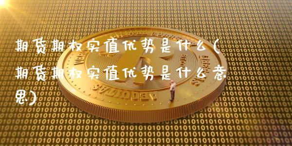 期货期权实值优势是什么(期货期权实值优势是什么意思)_https://www.zztgc.com_期货入门_第1张
