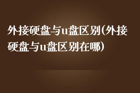 外接硬盘与u盘区别(外接硬盘与u盘区别在哪)_https://www.zztgc.com_期货直播_第1张