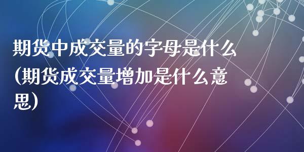 期货中成交量的字母是什么(期货成交量增加是什么意思)_https://www.zztgc.com_期货直播_第1张