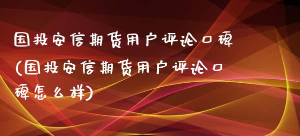 国投安信期货用户评论口碑(国投安信期货用户评论口碑怎么样)_https://www.zztgc.com_黄金期货_第1张