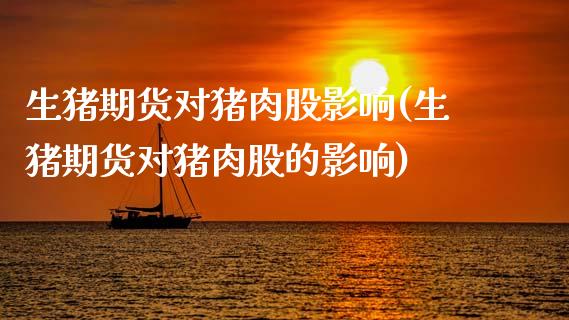 生猪期货对猪肉股影响(生猪期货对猪肉股的影响)_https://www.zztgc.com_原油期货_第1张