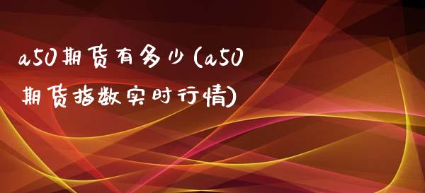 a50期货有多少(a50期货指数实时行情)_https://www.zztgc.com_期货开户_第1张
