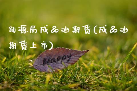 能源局成品油期货(成品油期货上市)_https://www.zztgc.com_期货入门_第1张