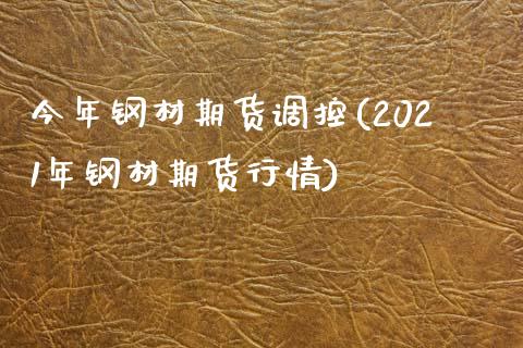 今年钢材期货调控(2021年钢材期货行情)_https://www.zztgc.com_原油期货_第1张