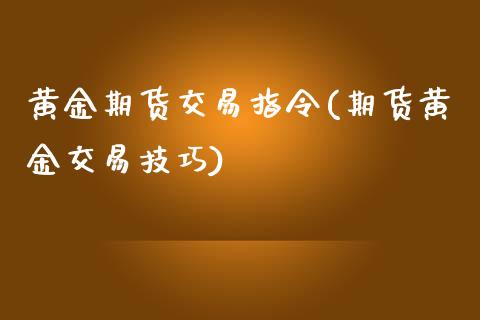 黄金期货交易指令(期货黄金交易技巧)_https://www.zztgc.com_原油期货_第1张