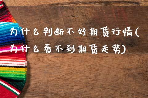 为什么判断不好期货行情(为什么看不到期货走势)_https://www.zztgc.com_黄金期货_第1张