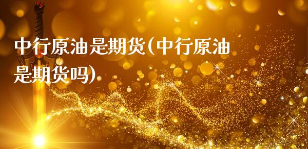 中行原油是期货(中行原油是期货吗)_https://www.zztgc.com_黄金期货_第1张