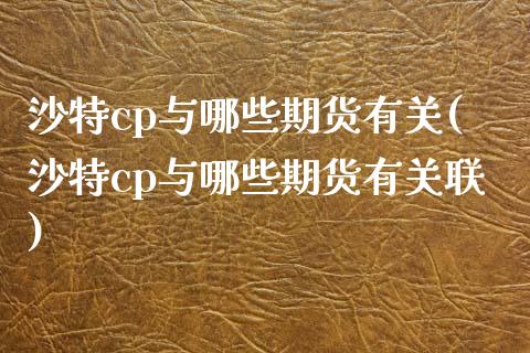 沙特cp与哪些期货有关(沙特cp与哪些期货有关联)_https://www.zztgc.com_期货行情_第1张