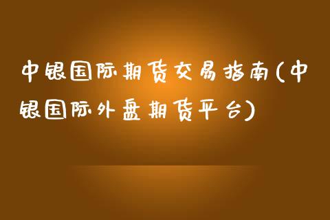 中银国际期货交易指南(中银国际外盘期货平台)_https://www.zztgc.com_期货直播_第1张