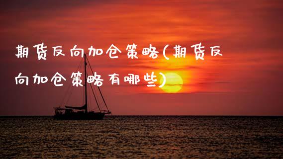 期货反向加仓策略(期货反向加仓策略有哪些)_https://www.zztgc.com_期货行情_第1张
