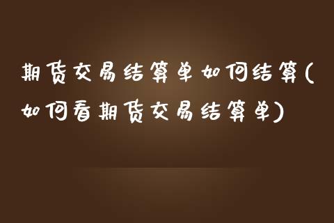 期货交易结算单如何结算(如何看期货交易结算单)_https://www.zztgc.com_期货直播_第1张