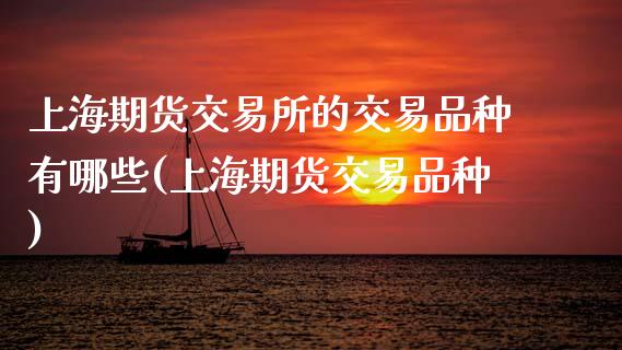 上海期货交易所的交易品种有哪些(上海期货交易品种)_https://www.zztgc.com_期货入门_第1张
