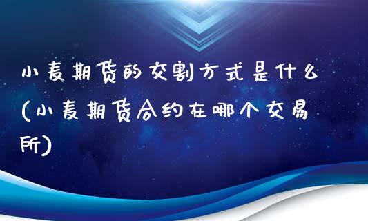 小麦期货的交割方式是什么(小麦期货合约在哪个交易所)_https://www.zztgc.com_黄金期货_第1张