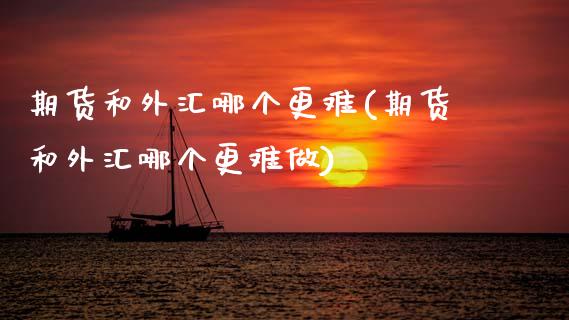 期货和外汇哪个更难(期货和外汇哪个更难做)_期货入门_第1张_珍投期货网 期货和外汇哪个更难(期货和外汇哪个更难做)_https://www.zztgc.com_期货入门_第1张