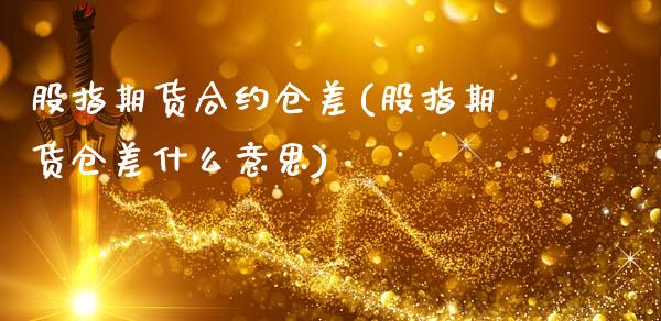 股指期货合约仓差(股指期货仓差什么意思)_https://www.zztgc.com_期货直播_第1张