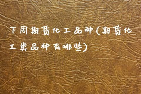 下周期货化工品种(期货化工类品种有哪些)_https://www.zztgc.com_期货入门_第1张