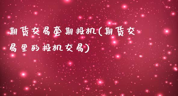 期货交易套期投机(期货交易里的投机交易)_https://www.zztgc.com_黄金期货_第1张