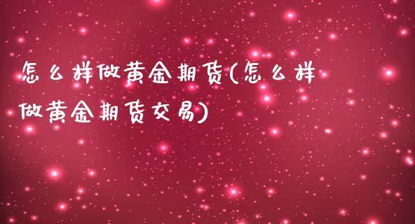 怎么样做黄金期货(怎么样做黄金期货交易)_https://www.zztgc.com_期货入门_第1张