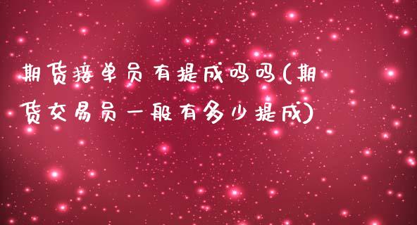 期货接单员有提成吗吗(期货交易员一般有多少提成)_https://www.zztgc.com_期货行情_第1张