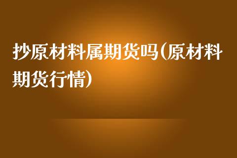 抄原材料属期货吗(原材料期货行情)_https://www.zztgc.com_期货直播_第1张