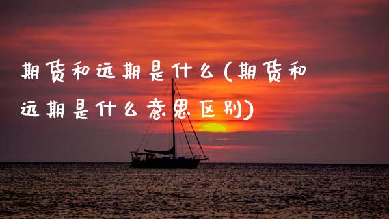 期货和远期是什么(期货和远期是什么意思区别)_https://www.zztgc.com_期货直播_第1张