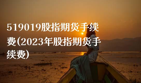 519019股指期货手续费(2023年股指期货手续费)_https://www.zztgc.com_原油期货_第1张