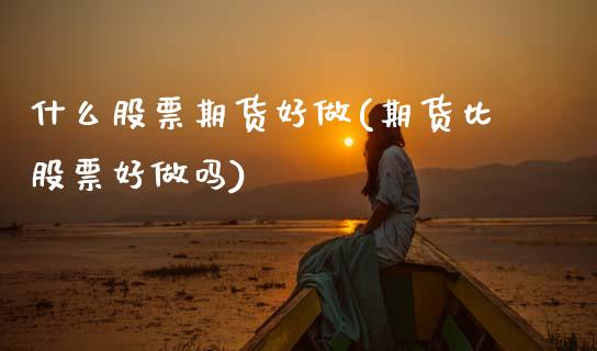 什么股票期货好做(期货比股票好做吗)_https://www.zztgc.com_黄金期货_第1张