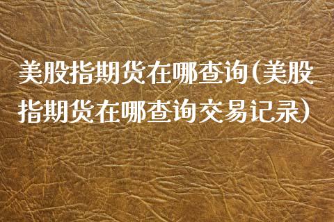 美股指期货在哪查询(美股指期货在哪查询交易记录)_期货直播_第1张_珍投期货网 美股指期货在哪查询(美股指期货在哪查询交易记录)_https://www.zztgc.com_期货直播_第1张