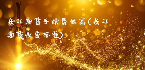 长江期货手续费很高(长江期货收费标准)_https://www.zztgc.com_期货直播_第1张