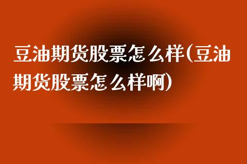 豆油期货股票怎么样(豆油期货股票怎么样啊)_https://www.zztgc.com_期货行情_第1张