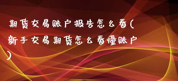 期货交易账户报告怎么看(新手交易期货怎么看懂账户)_https://www.zztgc.com_期货行情_第1张