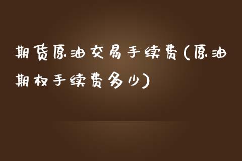期货原油交易手续费(原油期权手续费多少)_https://www.zztgc.com_原油期货_第1张
